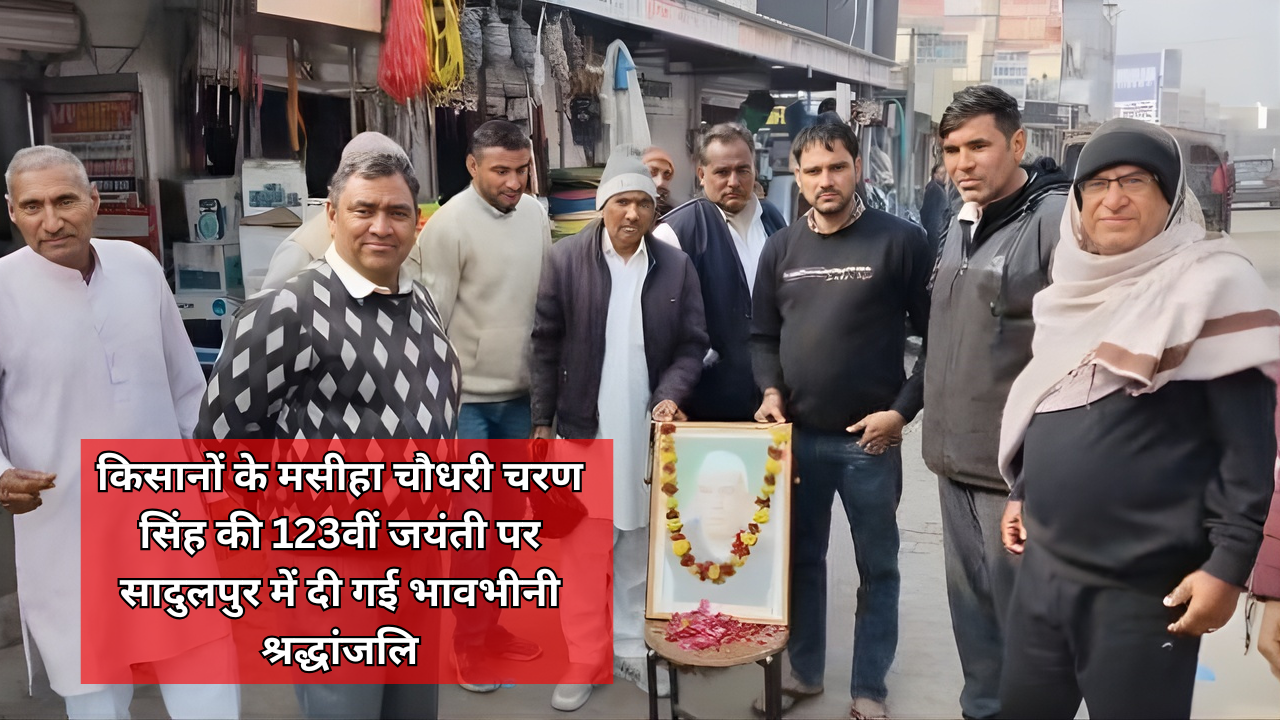 किसानों के मसीहा चौधरी चरण सिंह की 123वीं जयंती पर सादुलपुर में दी गई भावभीनी श्रद्धांजलि